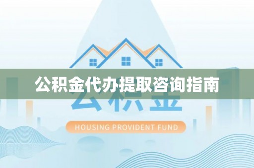 黑山公积金代办提取咨询指南