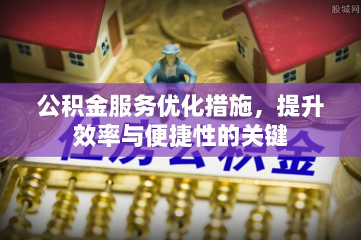 黑山公积金服务优化措施，提升效率与便捷性的关键