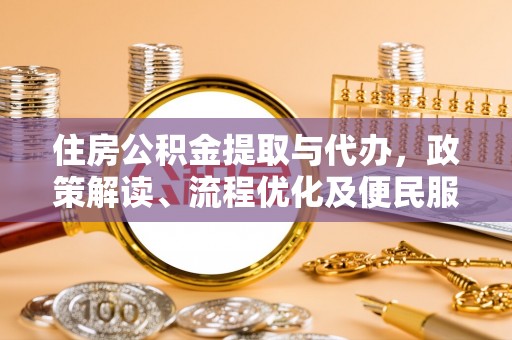 黑山住房公积金提取与代办，政策解读、流程优化及便民服务新趋势