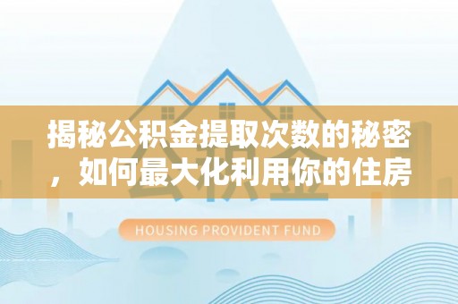 黑山揭秘公积金提取次数的秘密，如何最大化利用你的住房基金