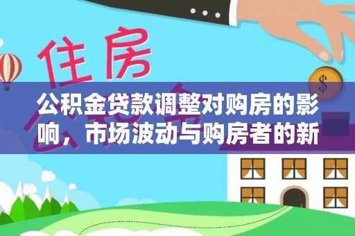黑山公积金贷款调整对购房的影响，市场波动与购房者的新选择