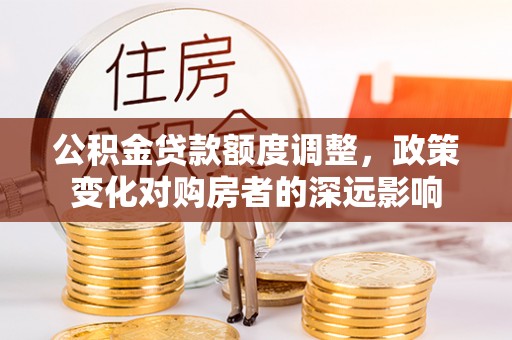 黑山公积金贷款额度调整，政策变化对购房者的深远影响