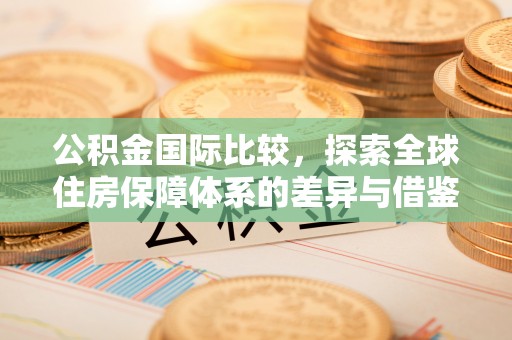 黑山公积金国际比较，探索全球住房保障体系的差异与借鉴
