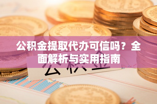 黑山公积金提取代办可信吗？全面解析与实用指南