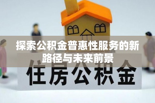 黑山探索公积金普惠性服务的新路径与未来前景
