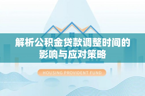 黑山解析公积金贷款调整时间的影响与应对策略