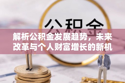 黑山解析公积金发展趋势，未来改革与个人财富增长的新机遇