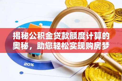 黑山揭秘公积金贷款额度计算的奥秘，助您轻松实现购房梦想