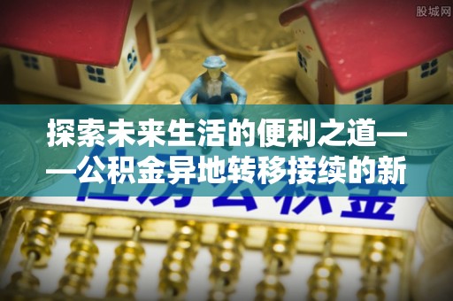 黑山探索未来生活的便利之道——公积金异地转移接续的新篇章