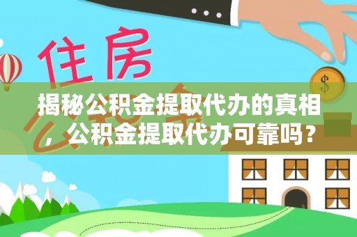 黑山揭秘公积金提取代办的真相，公积金提取代办可靠吗？