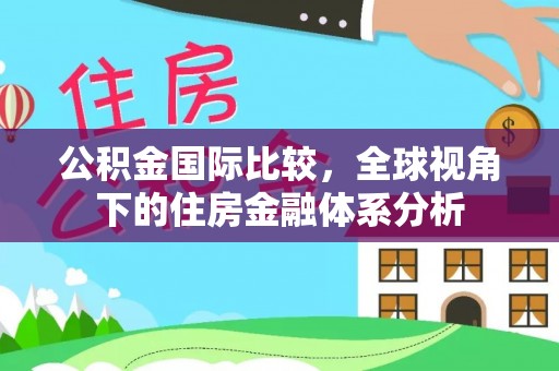 黑山公积金国际比较，全球视角下的住房金融体系分析