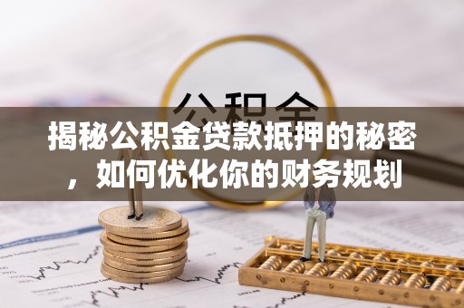黑山揭秘公积金贷款抵押的秘密，如何优化你的财务规划