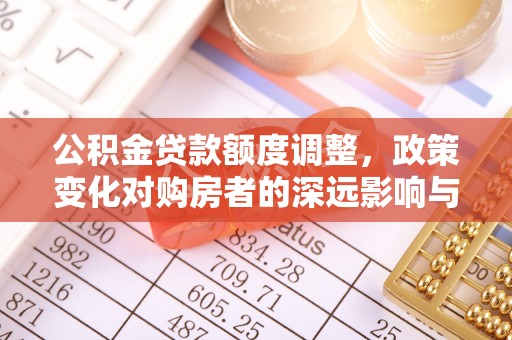 黑山公积金贷款额度调整，政策变化对购房者的深远影响与应对策略