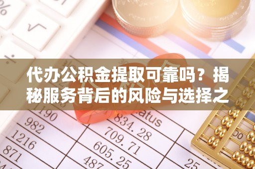 黑山代办公积金提取可靠吗？揭秘服务背后的风险与选择之道