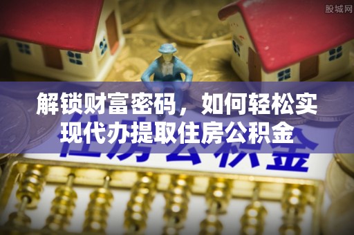 黑山解锁财富密码，如何轻松实现代办提取住房公积金