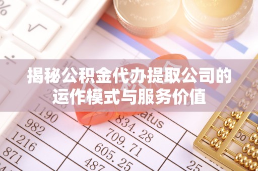 黑山揭秘公积金代办提取公司的运作模式与服务价值