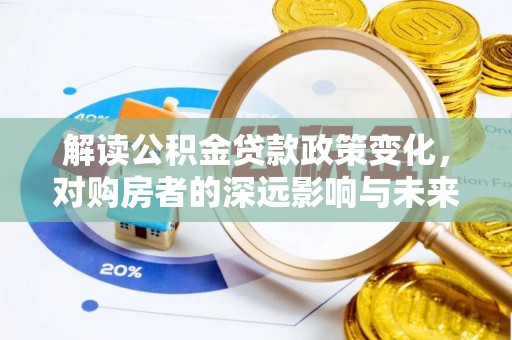 黑山解读公积金贷款政策变化，对购房者的深远影响与未来趋势