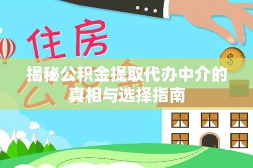 黑山揭秘公积金提取代办中介的真相与选择指南