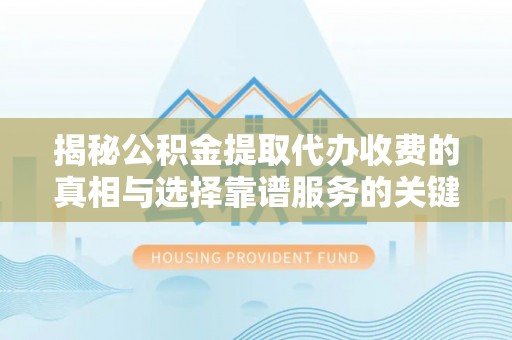 黑山揭秘公积金提取代办收费的真相与选择靠谱服务的关键