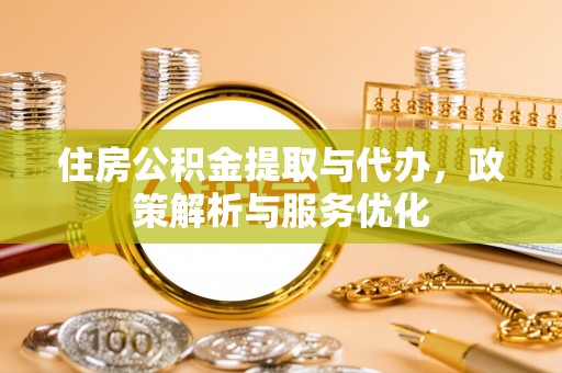 黑山住房公积金提取与代办，政策解析与服务优化