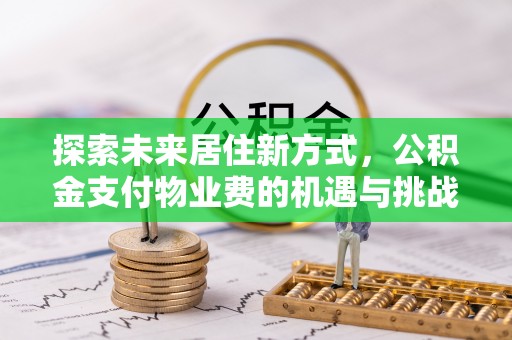 黑山探索未来居住新方式，公积金支付物业费的机遇与挑战