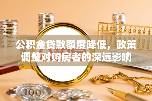 黑山公积金贷款额度降低，政策调整对购房者的深远影响