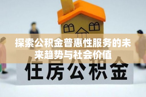 黑山探索公积金普惠性服务的未来趋势与社会价值