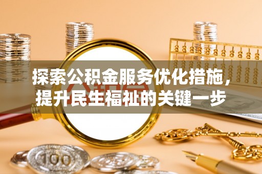黑山探索公积金服务优化措施，提升民生福祉的关键一步