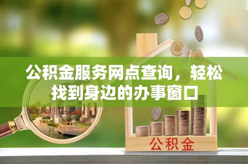 黑山公积金服务网点查询，轻松找到身边的办事窗口